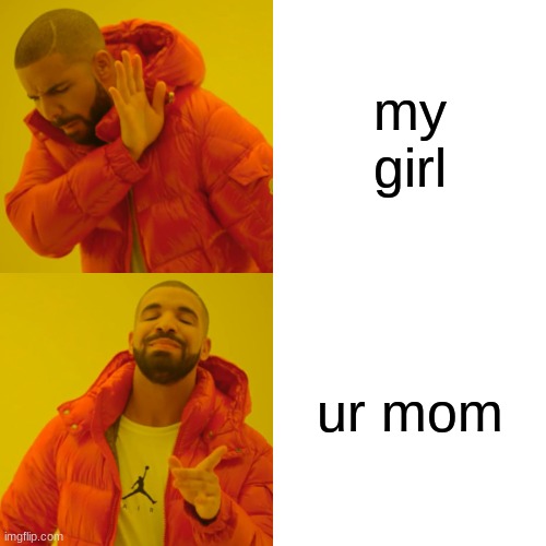 frfr | my girl; ur mom | image tagged in memes,drake hotline bling | made w/ Imgflip meme maker