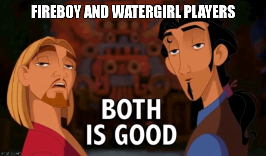 Both is Good | FIREBOY AND WATERGIRL PLAYERS | image tagged in both is good | made w/ Imgflip meme maker