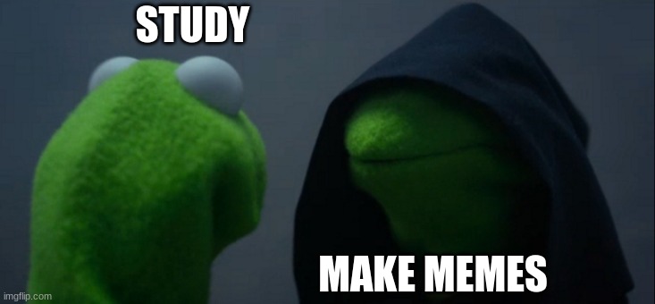 Evil Kermit | STUDY; MAKE MEMES | image tagged in memes,evil kermit | made w/ Imgflip meme maker