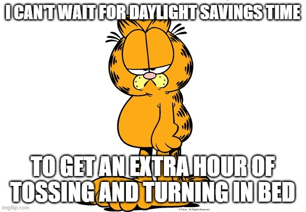 Grumpy Garfield | I CAN'T WAIT FOR DAYLIGHT SAVINGS TIME; TO GET AN EXTRA HOUR OF TOSSING AND TURNING IN BED | image tagged in grumpy garfield | made w/ Imgflip meme maker