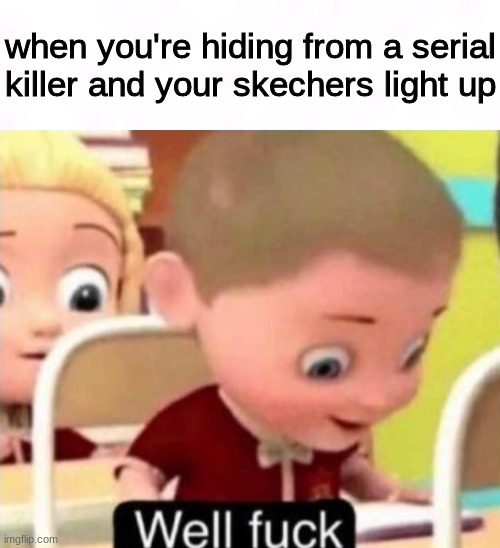Image Title | when you're hiding from a serial killer and your skechers light up | image tagged in well f ck | made w/ Imgflip meme maker