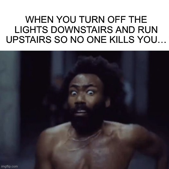 Did anyone do this when they were little? Relatable? Or no? | WHEN YOU TURN OFF THE LIGHTS DOWNSTAIRS AND RUN UPSTAIRS SO NO ONE KILLS YOU… | image tagged in memes,funny,relatable memes,lights,scared,running away | made w/ Imgflip meme maker