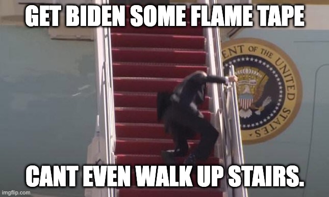 Biden Fall | GET BIDEN SOME FLAME TAPE; CANT EVEN WALK UP STAIRS. | image tagged in biden fall | made w/ Imgflip meme maker