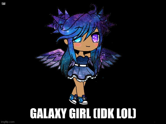 galaxy girl | GALAXY GIRL (IDK LOL) | image tagged in gacha life,drawing | made w/ Imgflip meme maker