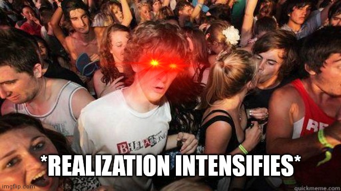Sudden Realization | *REALIZATION INTENSIFIES* | image tagged in sudden realization | made w/ Imgflip meme maker