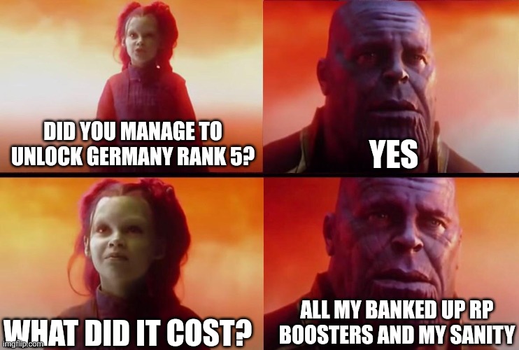 What did it cost? | YES; DID YOU MANAGE TO UNLOCK GERMANY RANK 5? ALL MY BANKED UP RP BOOSTERS AND MY SANITY; WHAT DID IT COST? | image tagged in what did it cost | made w/ Imgflip meme maker