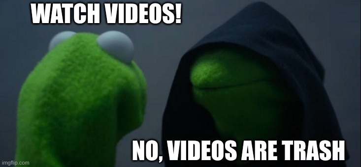 Evil Kermit | WATCH VIDEOS! NO, VIDEOS ARE TRASH | image tagged in memes,evil kermit | made w/ Imgflip meme maker