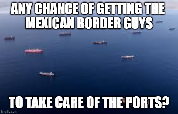 Supply Chain Borders | ANY CHANCE OF GETTING THE 
MEXICAN BORDER GUYS; TO TAKE CARE OF THE PORTS? | made w/ Imgflip meme maker