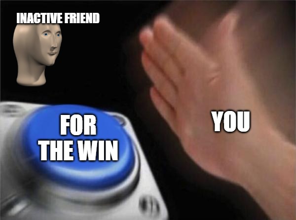 WE ON | INACTIVE FRIEND; YOU; FOR THE WIN | image tagged in memes,blank nut button | made w/ Imgflip meme maker