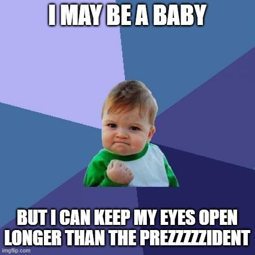 Success Kid Meme | I MAY BE A BABY BUT I CAN KEEP MY EYES OPEN LONGER THAN THE PREZZZZZIDENT | image tagged in memes,success kid | made w/ Imgflip meme maker