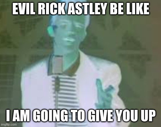 im gonna give you up |  EVIL RICK ASTLEY BE LIKE; I AM GOING TO GIVE YOU UP | image tagged in rickroll,evil be like | made w/ Imgflip meme maker