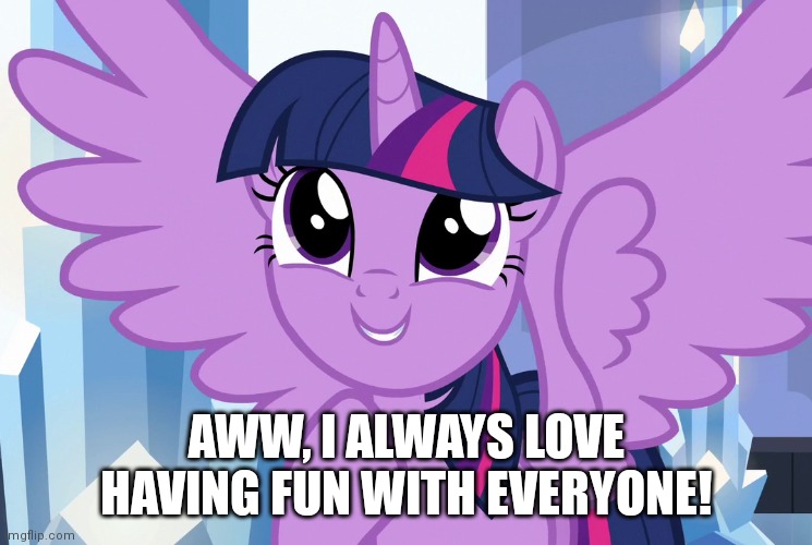AWW, I ALWAYS LOVE HAVING FUN WITH EVERYONE! | made w/ Imgflip meme maker
