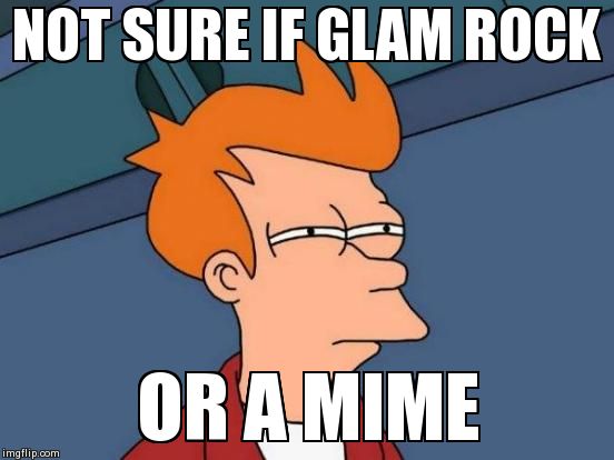 Futurama Fry Meme | NOT SURE IF GLAM ROCK OR A MIME | image tagged in memes,futurama fry | made w/ Imgflip meme maker