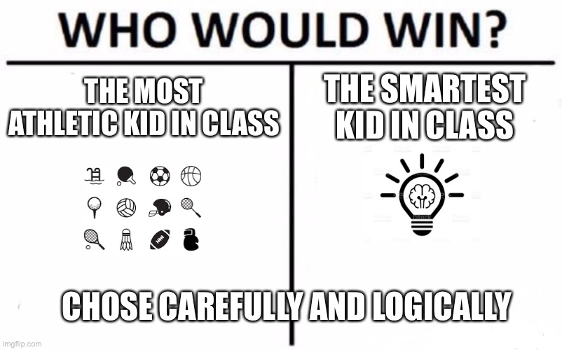 Choose wisely | THE MOST ATHLETIC KID IN CLASS; THE SMARTEST KID IN CLASS; CHOSE CAREFULLY AND LOGICALLY | image tagged in memes,who would win | made w/ Imgflip meme maker