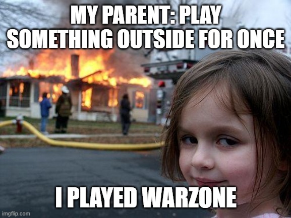imma burn the world | MY PARENT: PLAY SOMETHING OUTSIDE FOR ONCE; I PLAYED WARZONE | image tagged in memes,disaster girl | made w/ Imgflip meme maker