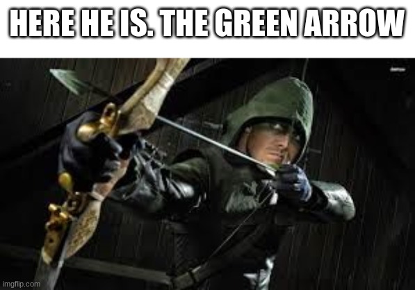 green arrow | HERE HE IS. THE GREEN ARROW | image tagged in green arrow | made w/ Imgflip meme maker