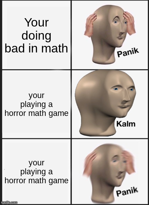 Panik Kalm Panik Meme | Your doing bad in math; your playing a horror math game; your playing a horror math game | image tagged in memes,panik kalm panik | made w/ Imgflip meme maker