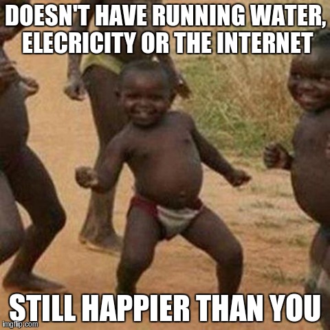 Third World Success Kid | DOESN'T HAVE RUNNING WATER, ELECRICITY OR THE INTERNET STILL HAPPIER THAN YOU | image tagged in memes,third world success kid | made w/ Imgflip meme maker