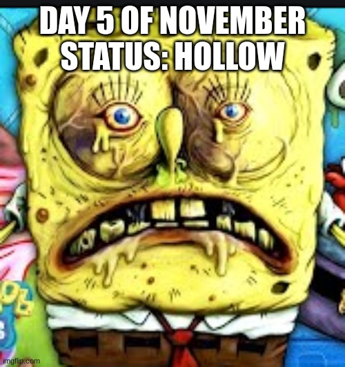 DAY 5 OF NOVEMBER
STATUS: HOLLOW | made w/ Imgflip meme maker
