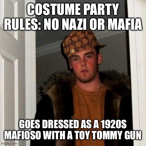 Scumbag Steve Meme | COSTUME PARTY RULES: NO NAZI OR MAFIA; GOES DRESSED AS A 1920S MAFIOSO WITH A TOY TOMMY GUN | image tagged in memes,scumbag steve | made w/ Imgflip meme maker