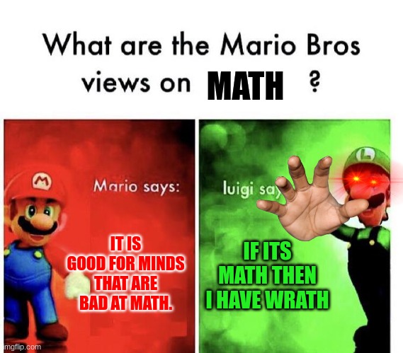 Mario Bros Views | MATH; IT IS GOOD FOR MINDS THAT ARE BAD AT MATH. IF ITS MATH THEN I HAVE WRATH | image tagged in mario bros views | made w/ Imgflip meme maker