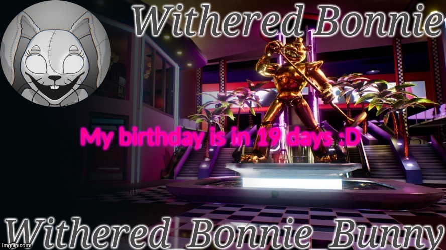 ( Queen's note: nice ) | My birthday is in 19 days :D | image tagged in withered_bonnie_bunny's security breach template | made w/ Imgflip meme maker