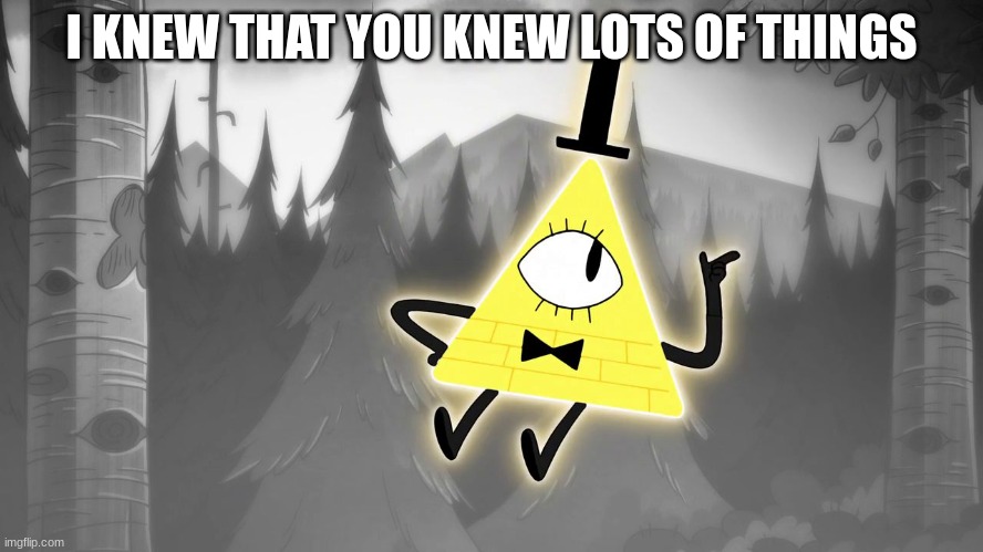 Gravity Falls: Bill Cipher | I KNEW THAT YOU KNEW LOTS OF THINGS | image tagged in gravity falls bill cipher | made w/ Imgflip meme maker