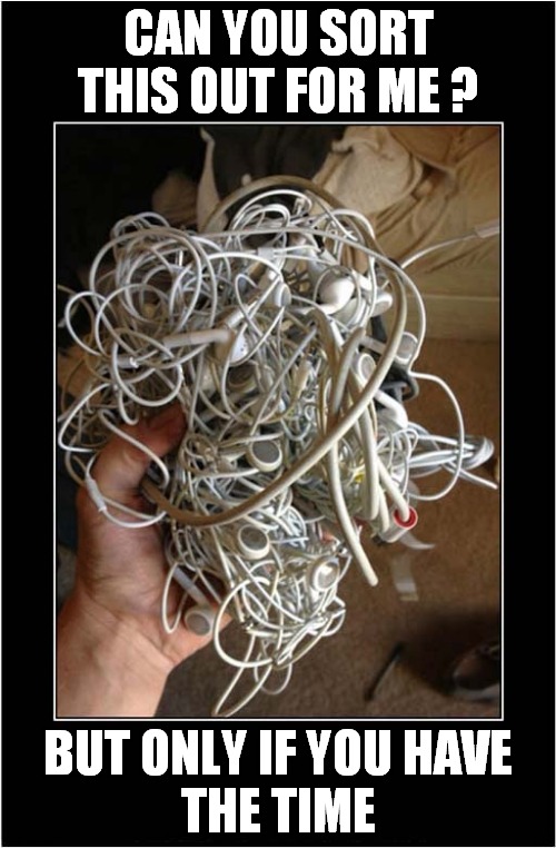 It's Just Too Tangled ! | CAN YOU SORT THIS OUT FOR ME ? BUT ONLY IF YOU HAVE
THE TIME | image tagged in tangled,cable | made w/ Imgflip meme maker