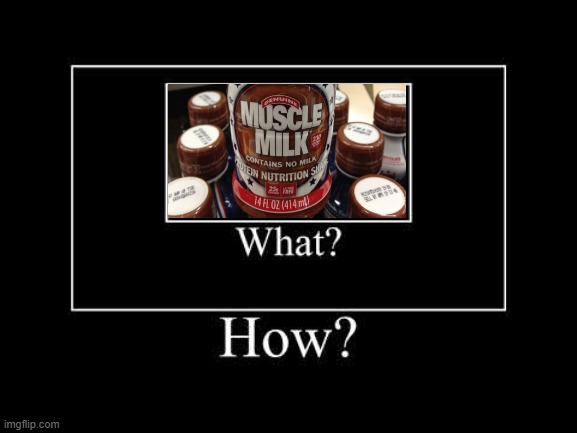 Muscle milk. Contains no milk. | image tagged in what how | made w/ Imgflip meme maker