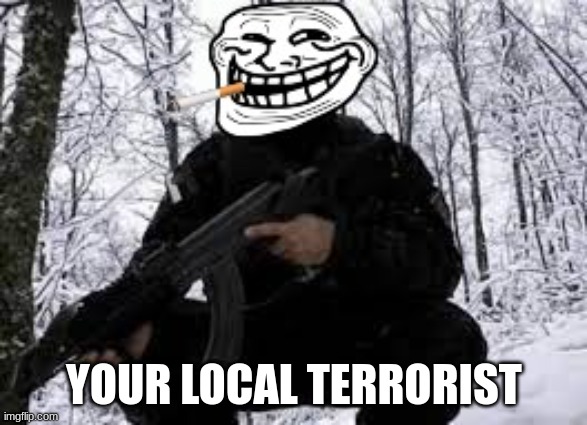 (joking) | YOUR LOCAL TERRORIST | image tagged in joke | made w/ Imgflip meme maker