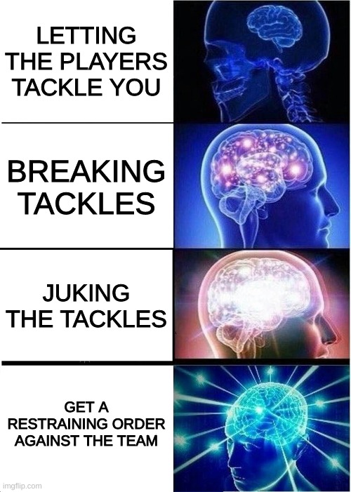 Expanding Brain | LETTING THE PLAYERS TACKLE YOU; BREAKING TACKLES; JUKING THE TACKLES; GET A RESTRAINING ORDER AGAINST THE TEAM | image tagged in memes,expanding brain,nfl,nfl memes,football memes,nflmemes | made w/ Imgflip meme maker