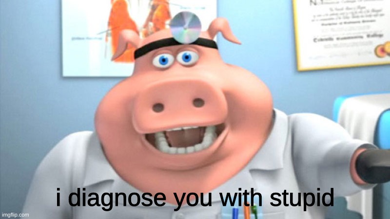 I Diagnose You With Dead | i diagnose you with stupid | image tagged in i diagnose you with dead | made w/ Imgflip meme maker