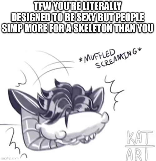 TFW YOU’RE LITERALLY DESIGNED TO BE SEXY BUT PEOPLE SIMP MORE FOR A SKELETON THAN YOU | made w/ Imgflip meme maker