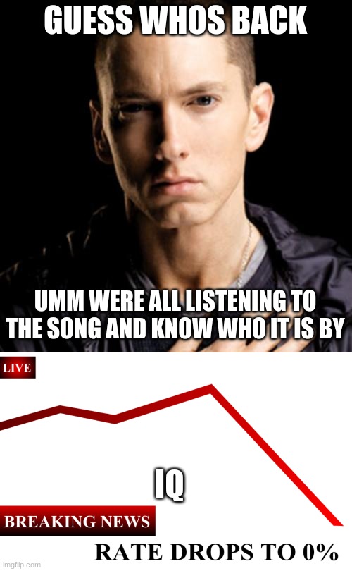 GUESS WHOS BACK; UMM WERE ALL LISTENING TO THE SONG AND KNOW WHO IT IS BY; IQ | image tagged in memes,eminem,____ rate drops to 0 | made w/ Imgflip meme maker