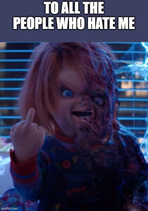 To All The People Who Hate Me | TO ALL THE PEOPLE WHO HATE ME | image tagged in hate,haters,chucky,flipping the bird,flipping off | made w/ Imgflip meme maker