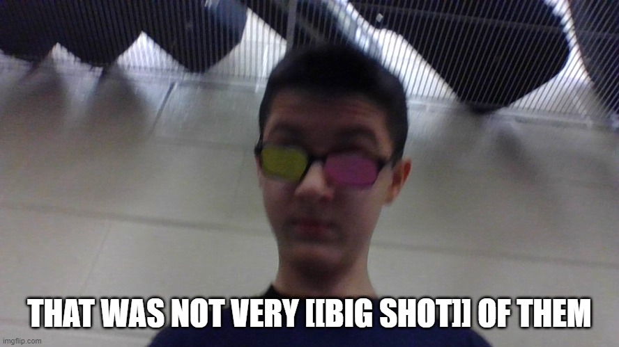 wtf | THAT WAS NOT VERY [[BIG SHOT]] OF THEM | image tagged in wtf | made w/ Imgflip meme maker