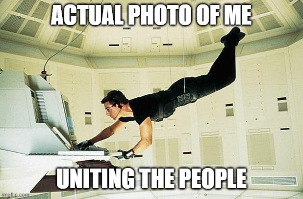 Mission impossible | ACTUAL PHOTO OF ME; UNITING THE PEOPLE | image tagged in mission impossible | made w/ Imgflip meme maker