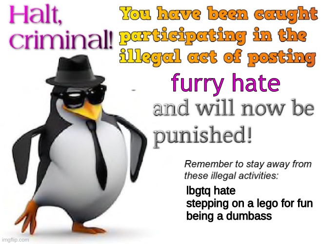 halt criminal! | furry hate lbgtq hate
stepping on a lego for fun
being a dumbass | image tagged in halt criminal | made w/ Imgflip meme maker