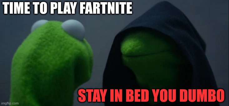 Evil Kermit | TIME TO PLAY FARTNITE; STAY IN BED YOU DUMBO | image tagged in memes,evil kermit | made w/ Imgflip meme maker