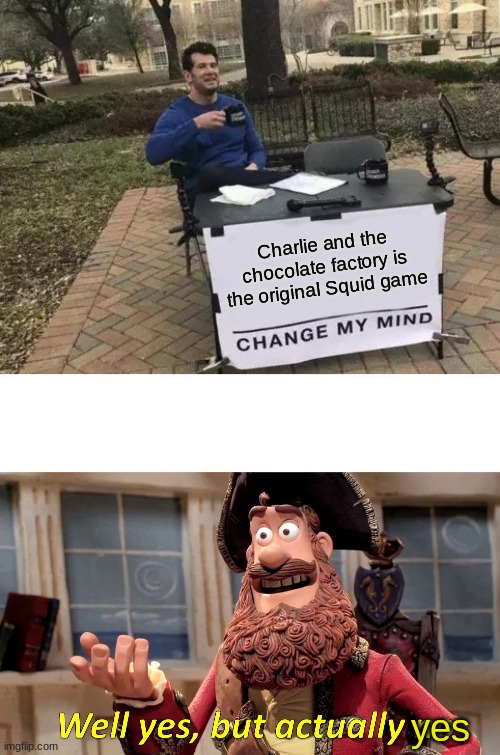 yes | Charlie and the chocolate factory is the original Squid game; yes | image tagged in memes,change my mind,well yes but actually no | made w/ Imgflip meme maker