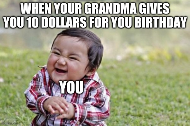 Evil Toddler | WHEN YOUR GRANDMA GIVES YOU 10 DOLLARS FOR YOU BIRTHDAY; YOU | image tagged in memes,evil toddler | made w/ Imgflip meme maker