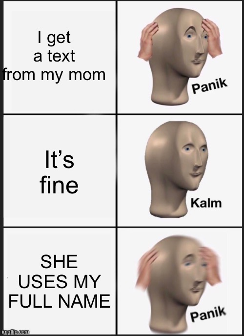 Panik Kalm Panik Meme | I get a text from my mom; It’s fine; SHE USES MY FULL NAME | image tagged in memes,panik kalm panik | made w/ Imgflip meme maker