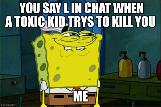Don't You Squidward | YOU SAY L IN CHAT WHEN A TOXIC KID TRYS TO KILL YOU; ME | image tagged in memes,don't you squidward | made w/ Imgflip meme maker