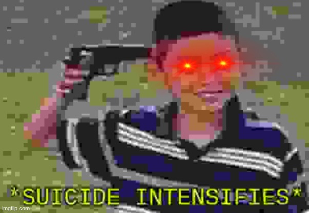 *suicide intensifies* | image tagged in suicide intensifies | made w/ Imgflip meme maker