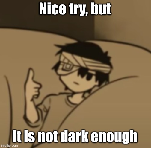 Omori thumbs-up | Nice try, but It is not dark enough | image tagged in omori thumbs-up | made w/ Imgflip meme maker