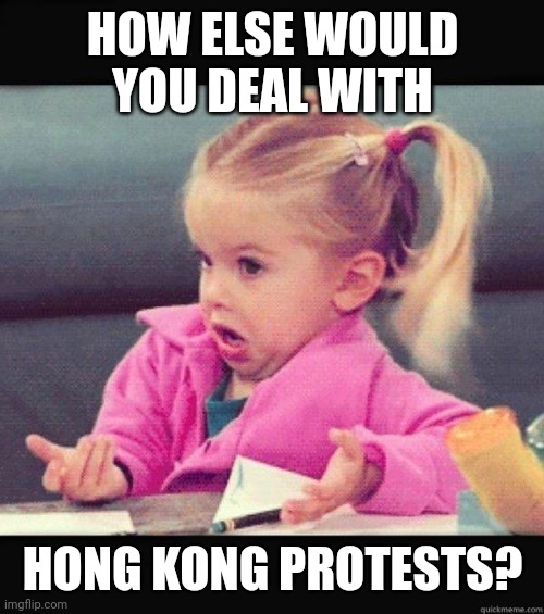 HOW ELSE WOULD YOU DEAL WITH HONG KONG PROTESTS? | image tagged in i dont know girl | made w/ Imgflip meme maker