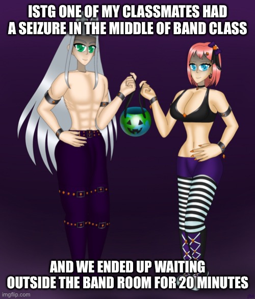 Sayori and Sephiroth | ISTG ONE OF MY CLASSMATES HAD A SEIZURE IN THE MIDDLE OF BAND CLASS; AND WE ENDED UP WAITING OUTSIDE THE BAND ROOM FOR 20 MINUTES | image tagged in sayori and sephiroth | made w/ Imgflip meme maker