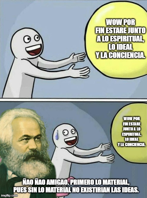 marx idealisim | WOW POR FIN ESTARE JUNTO A LO ESPIRITUAL, LO IDEAL Y LA CONCIENCIA. WOW POR FIN ESTARE JUNTO A LO ESPIRITUAL, LO IDEAL Y LA CONCIENCIA. ÑAO ÑAO AMIGAO. PRIMERO LO MATERIAL, PUES SIN LO MATERIAL NO EXISTIRIAN LAS IDEAS. | image tagged in marx is watching | made w/ Imgflip meme maker