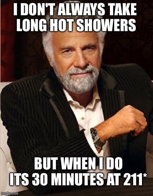 i don't always | I DON'T ALWAYS TAKE 
LONG HOT SHOWERS; BUT WHEN I DO ITS 30 MINUTES AT 211* | image tagged in i don't always | made w/ Imgflip meme maker