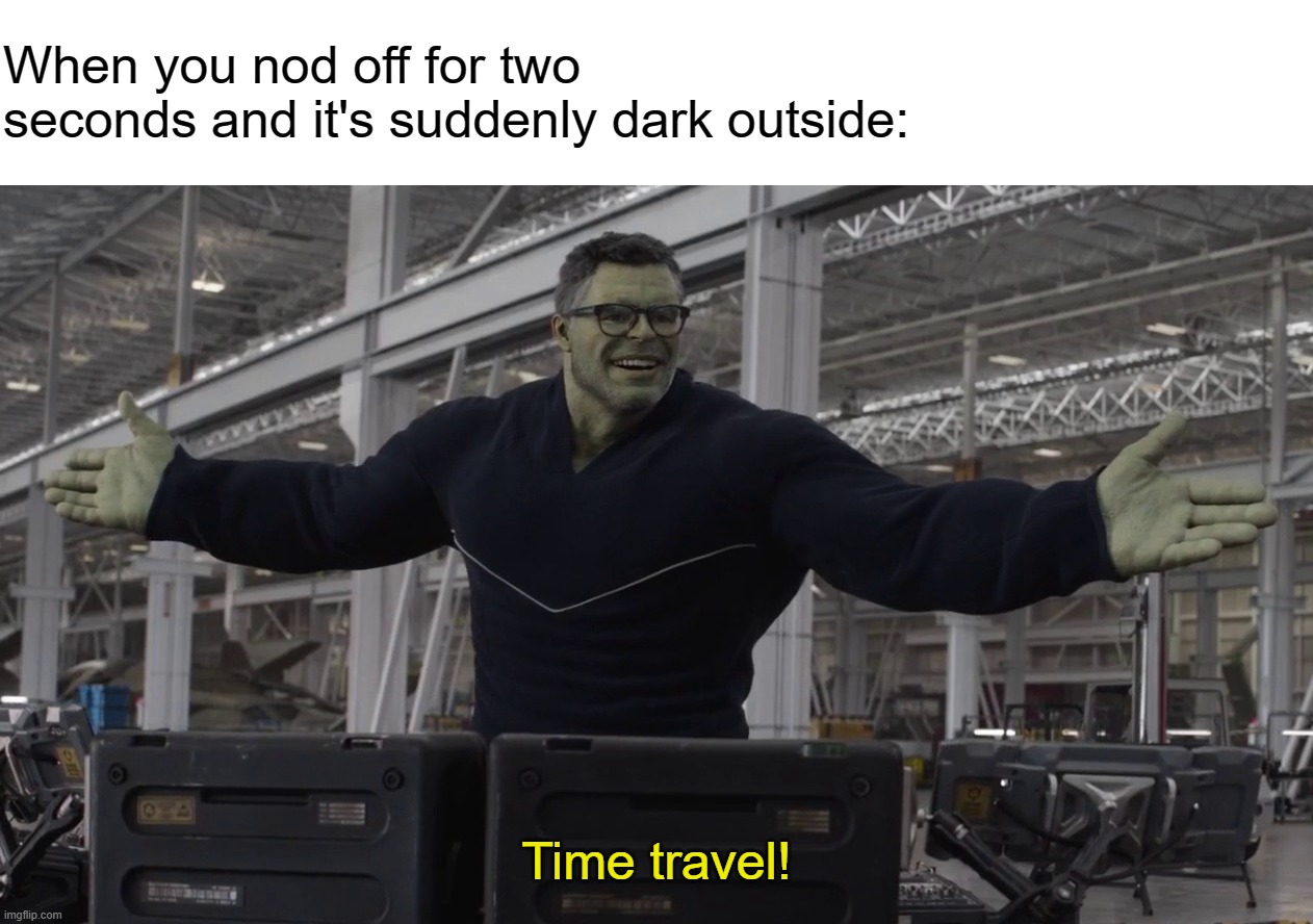 Hulk time travel | When you nod off for two seconds and it's suddenly dark outside:; Time travel! | image tagged in hulk time travel | made w/ Imgflip meme maker